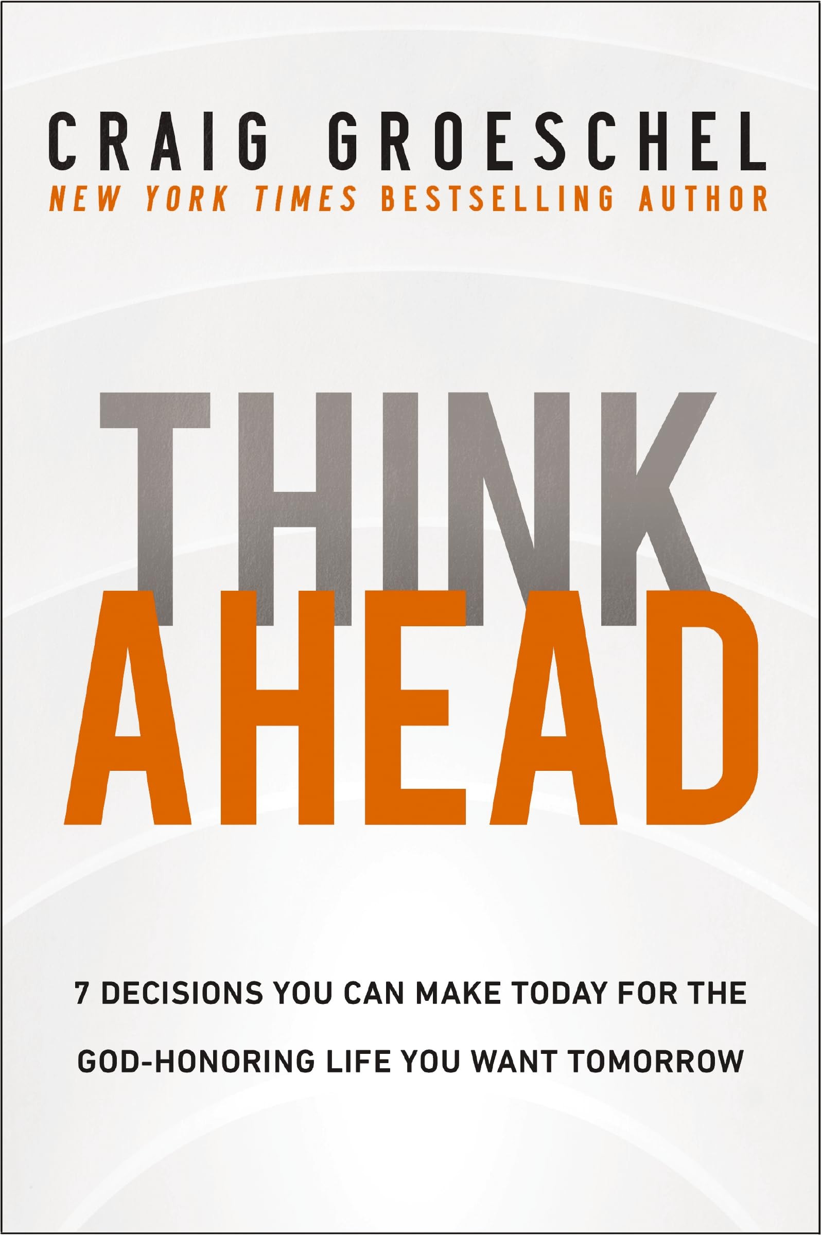 Think Ahead : 7 Decisions You Can Make Today For The God-Honoring Life You Want Tomorrow