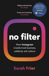 No Filter - How Instagram Transformed Business Celebrity and Culture
