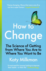 How to Change: The Science of Getting from Where You Are to Where You Want to Be